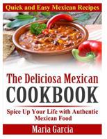 The Deliciosa Mexican Cookbook - Quick and Easy Mexican Recipes: Spice Up Your Life with Authentic Mexican Food 1495458490 Book Cover