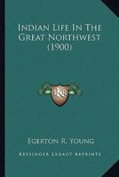 Indian Life In The Great Northwest (1900) 1014918820 Book Cover