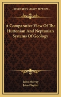 Comparative View of the Huttonian and Neptunian Systems of Geology: In Answer to the Illustrations of the Huttonian Theory Earth (History of Geology) 1163606324 Book Cover