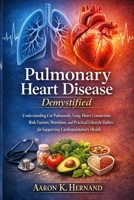 Pulmonary Heart Disease Demystified: Understanding Cor Pulmonale, Lung-Heart Connection, Risk Factors, Nutrition, and Practical Lifestyle Habits for Supporting Cardiopulmonary Health B0H142B63D Book Cover