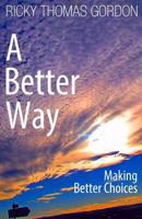 A Better Way: Making Better Choices 1494970767 Book Cover