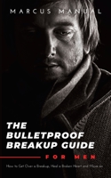 The Bulletproof Breakup Guide for Men: How to Get Over a Breakup, Heal a Broken Heart, and Move On B083XVYVJ7 Book Cover