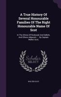 A True History Of Several Honourable Families Of The Right Honourable Name Of Scot: In The Shires Of Roxburgh And Selkirk, And Others Adjacent. ... By Captain Walter Scot, ... 1018182810 Book Cover