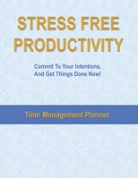 Stress Free Productivity: Commit to Your Intentions, And Get Things Done Now With This Practical Time Management Planner: A Blueprint for Achieving your Goals one day at a time for Entrepreneurs, Busi 1710226412 Book Cover