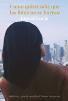 Como quien sabe que las fotos no se borran: Hablemos claro de sexualidad-Tercera temporada (Spanish Edition) B0FMRK295X Book Cover