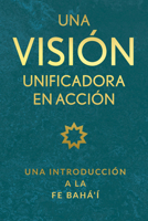 Una Vision Unificadora En Accion (Spanish): Una Introducción a la Fe Bahá’í 1618512730 Book Cover