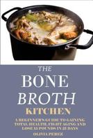 Bone Broth Kitchen: : A Beginners Guide to Gaining Total Health, Fight Aging and Lose 15 Pounds in 21days. 1522969306 Book Cover