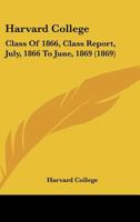 Harvard College: Class Of 1866, Class Report, July, 1866 To June, 1869 1166414949 Book Cover