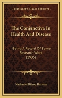 The Conjunctiva In Health And Disease: Being A Record Of Some Research Work 1165106051 Book Cover