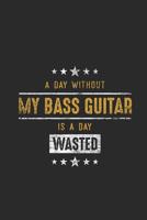 A Day Without My Bass Guitar Is A Day Wasted: Bass Guitar Notebook, Blank Lined (6" x 9" - 120 pages) Musical Instruments Themed Notebook for Daily Journals, Diary, and Gift 1079872698 Book Cover