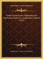 Codex dunensis; sive, Diplomatum et chartarum medii aevi amplissima collectio. Edidit J.B.M.C. baro Kervyn de Lettenhove 101927378X Book Cover