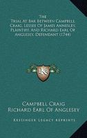 The Trial At Bar Between Campbell Craig, Lessee Of James Annesley, Plaintiff, And Richard Earl Of Anglesey, Defendant 1165163403 Book Cover