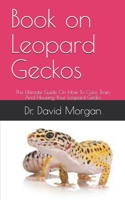 Book on Leopard Geckos: The Ultimate Guide On How To Care, Train And Housing Your Leopard Gecko B0991CGP7G Book Cover