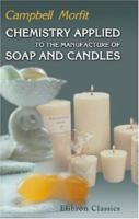 Chemistry Applied to the Manufacture of Soap and Candles: A Thorough Exposition of the Principles and Practice of the Trade, in All Their Minutiæ, Based ... in Science and Improvements in Art 1018480579 Book Cover