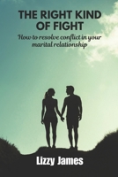 THE RIGHT KIND OF FIGHT: How to resolve conflict in your marital relationship B0CWXN4HFD Book Cover