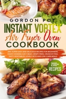 Instant Vortex Air Fryer Oven Cookbook: 200+ Super Easy and Delicious Recipes for Beginners. Enjoy Cooking Juicy Meat, Crispy Fries, Crunchy Fish, Tasty Vegetables, Lovely Keto and Low-Carb Meals B086MDZV49 Book Cover