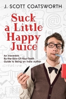 Suck a Little happy Juice: An Irreverent, By-the-Skin-of-Your-Teeth Guide to Being an Indie Author 1955778590 Book Cover