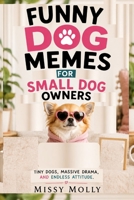 FUNNY DOG MEMES FOR SMALL DOG OWNERS: Tiny Dogs, Massive Drama, and Endless Attitude (The Laugh-A-Day Collection) B0H2CHT948 Book Cover