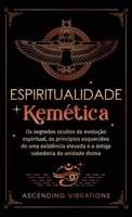 Espiritualidade Kemética: Os segredos ocultos da evolução espiritual, os princípios esquecidos de uma existência elevada e a antiga sabedoria da unidade divina (Portuguese Edition) 1957718358 Book Cover