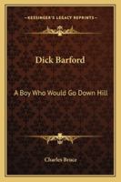 Dick Barford: A Boy Who Would Go Down Hill 1432654578 Book Cover