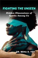 Fighting the Unseen: Hidden Dimensions of Spirits Among Us 1964993288 Book Cover