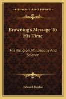 Browning's Message to His Time: His Religion, Philosophy, and Science, by Edward Berdoe ...... 1247078140 Book Cover