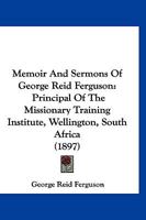 Memoir And Sermons Of George Reid Ferguson: Principal Of The Missionary Training Institute, Wellington, South Africa 1120002125 Book Cover