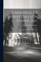 A Memorial Of Albert Gallatin Palmer, D.d.,: Preacher, Pastor, Poet, Scholar 1022252763 Book Cover