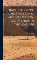 Travels in Egypt, Nubia, Holy Land, Mount Libanon, and Cyprus, in the Year 1814 1019008911 Book Cover