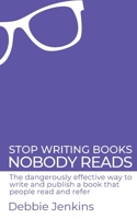 Stop writing books nobody reads: The dangerously effective way to write and publish a book that people read and refer 1908770279 Book Cover