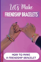 Let's Make Friendship Bracelets: How To Make A Friendship Bracelet null Book Cover