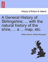 A General History of Stirlingshire; ... with the natural history of the shire, ... a ... map, etc. 1241108684 Book Cover