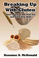 Breaking Up with Gluten: Ways to Clean Out Your Gut and Save Your Butt! 1495239373 Book Cover