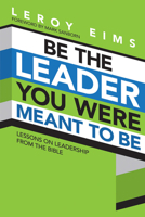 Be the Leader You Were Meant to Be: Lessons On Leadership from the Bible 1434702669 Book Cover