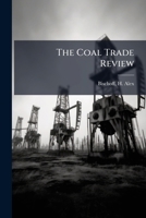 The Coal Trade Review: A Compendium Of Valuable Information Relative To The Coal Trade At Chicago And Its Tributaries : Giving Reliable Facts And Figures Worthy Of Preservation For Future Reference 1247044645 Book Cover