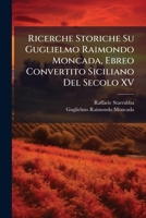 Ricerche Storiche Su Guglielmo Raimondo Moncada, Ebreo Convertito Siciliano Del Secolo XV (Italian Edition) 1023740451 Book Cover