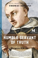 Humble Servant of Truth: A Novel Based on the Life of Thomas Aquinas 1947431129 Book Cover