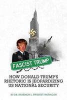 Fascist Trump - How Donald Trump's Rhetoric Is Jeopardizing U S National Security 1365526895 Book Cover