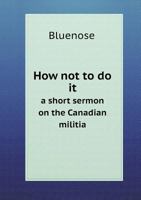 How Not to Do It a Short Sermon on the Canadian Militia 551887524X Book Cover