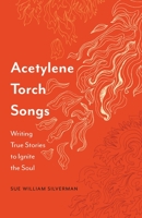 Acetylene Torch Songs: Writing True Stories to Ignite the Soul 1496235754 Book Cover