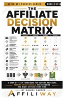 The Affiliate Decision Matrix: A Step-by-Step Framework for Vetting Programs, Reading Trust Signals, and Choosing the Right Offers Every Time B0H7THK13G Book Cover