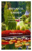 Botanical Garden: The Beginners Guide On How To Make And Care For Your Beautiful Botanical Garden 1691927945 Book Cover
