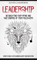 Leadership: Be Bold, Find Your Spine And Take Control Of Your Followers 199876902X Book Cover