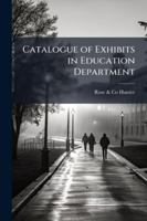 Catalogue of Exhibits in Education Department 1144762340 Book Cover