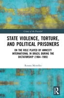 State Violence, Torture, and Political Prisoners: On the Role Played by Amnesty International in Brazil During the Dictatorship (1964-1985) 0815353715 Book Cover