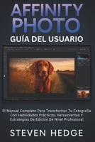 Affinity Photo Guía Del Usuario: El Manual Completo Para Transformar Tu Fotografía Con Habilidades Prácticas, Herramientas Y Estrategias De Edición De Nivel Profesional (Spanish Edition) B0G5XG2KD1 Book Cover