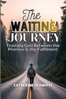 THE WAITING JOURNEY: Trusting God Between the Promise & the Fulfilment B0GQX66J4Q Book Cover