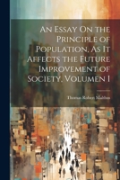 An Essay On the Principle of Population, As It Affects the Future Improvement of Society, Volumen i 1021681350 Book Cover