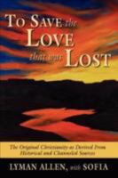 To Save the Love that Was Lost: the original Christianity-as derived from historical and channeled sources 1434336654 Book Cover
