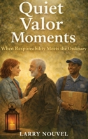 Quiet Valor Moments: When Responsibility Meets the Ordinary B0GQKNNCM7 Book Cover
